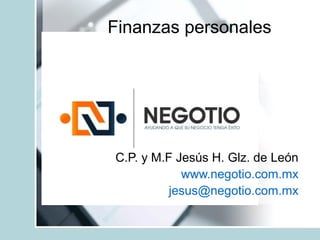 Finanzas personales
C.P. y M.F Jesús H. Glz. de León
www.negotio.com.mx
jesus@negotio.com.mx
 