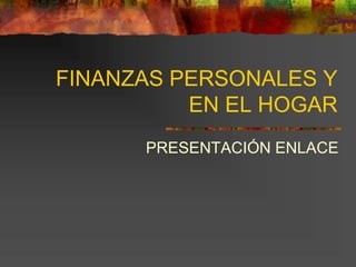 FINANZAS PERSONALES Y
EN EL HOGAR
PRESENTACIÓN ENLACE
 