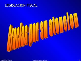 Imposición directa Impuesto sobre la renta LEGISLACION FISCAL Gracias por su atencion 