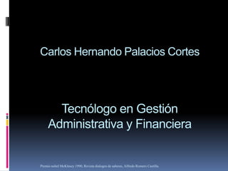 Carlos Hernando Palacios Cortes
Tecnólogo en Gestión
Administrativa y Financiera
Premio nobel McKlnsey 1990, Revista dialogos de saberes, Alfredo Romero Castilla.
 