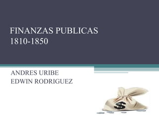 FINANZAS PUBLICAS 1810-1850 ANDRES URIBE EDWIN RODRIGUEZ 