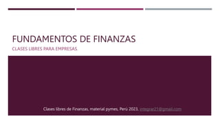 FUNDAMENTOS DE FINANZAS
CLASES LIBRES PARA EMPRESAS.
Clases libres de Finanzas, material pymes, Perú 2023, integrar21@gmail.com
 