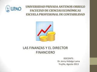 LAS FINANZAS Y EL DIRECTOR
FINANCIERO
DOCENTE:
Dr. Jenry Hidalgo Lama
Trujillo, Agosto 2013
 