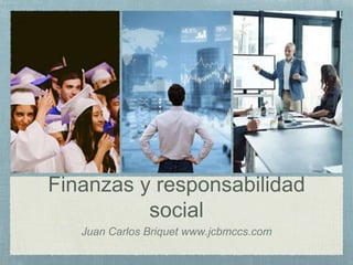 Finanzas y responsabilidad
social
Juan Carlos Briquet www.jcbmccs.com
 