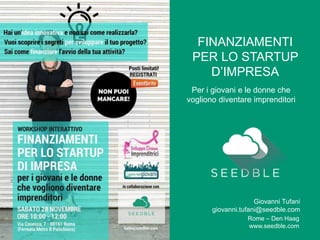FINANZIAMENTI
PER LO STARTUP
D’IMPRESA
Per i giovani e le donne che
vogliono diventare imprenditori
Giovanni Tufani
giovanni.tufani@seedble.com
Rome – Den Haag
www.seedble.com
 
