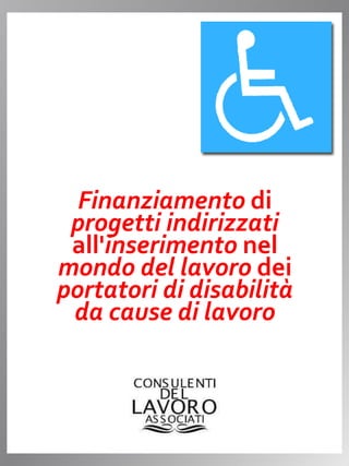 Finanziamento di
progetti indirizzati
all'inserimento nel
mondo del lavoro dei
portatori di disabilità
da cause di lavoro
 