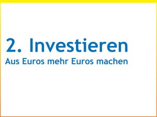2. Investieren
Aus Euros mehr Euros machen
 