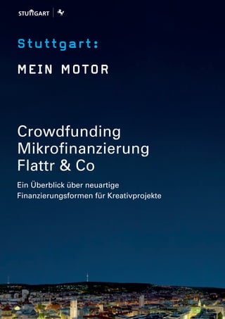 Stuttgart:
MEIN MOTOR
Crowdfunding
Mikrofinanzierung
Flattr & Co
Ein Überblick über neuartige
Finanzierungsformen für Kreativprojekte
 