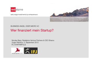 Wer ﬁnanziert mein Startup? 
early stage investments by entrepreneurs





BUSINESS ANGEL ODER MICRO VC



Nicolas Berg, Redalpine Venture Partners & CEO Sharoo
Zuger Rathaus, 5. September 2013
IFJ STARTIMPULS
 