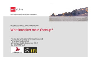 early stage investments by entrepreneurs





BUSINESS ANGEL ODER MICRO VC

Wer ﬁnanziert mein Startup? 
    
    
    
    Nicolas Berg, Redalpine Venture Partners &
    Adrian Locher, DeinDeal
    Winterthur, Do 27. September 2012
    IFJ STARTIMPULS
 