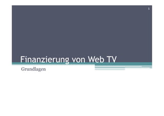 1




Finanzierung von Web TV
Grundlagen
 