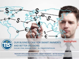 TREASURY INTELLIGENCE SOLUTIONS | SMART PAYMENTS – BETTER DECISIONS
Leading cloud platform for managing corporate payments, liquidity and bank relations
OUR BUSINESS CASE FOR SMART PAYMENTS
AND BETTER DECISIONS
EVELINE STAM, BEARING POINT - 26. FINANZSYMPOSIUM
 