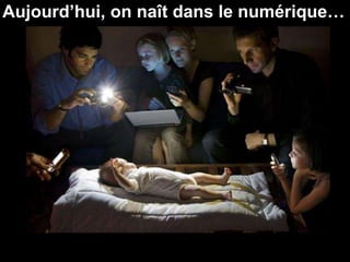 Aujourd’hui, on naît dans le numérique… 
 