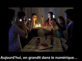 Aujourd’hui, on grandit dans le numérique… 
 