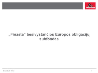 „Finasta“ besivystančios Europos obligacijų
                      subfondas




Finasta © 2012                                      1
 
