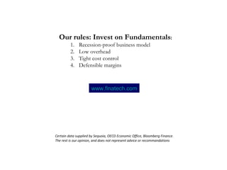 Certain data supplied by Sequoia, OECD Economic Office, Bloomberg Finance. The rest is our opinion, and does not represent advice or recommandations www.finatech.com Our rules: Invest on Fundamentals : Recession-proof business model Low overhead Tight cost control Defensible margins