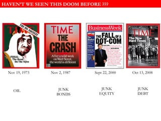 JUNK DEBT HAVEN’T WE SEEN THIS DOOM BEFORE ??? Oct 13, 2008 Nov 19, 1973 OIL Nov 2, 1987 JUNK BONDS Sept 22, 2000 JUNK EQUITY