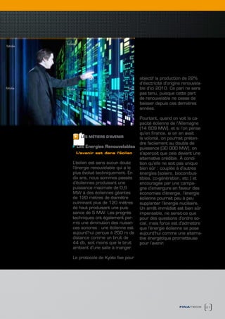 objectif la production de 22%
                                  d’électricité d’origine renouvela-
                                  ble d’ici 2010. Ce pari ne sera
                                  pas tenu, puisque cette part
                                  de renouvelable ne cesse de
                                  baisser depuis ces dernières
                                  années.

                                  Pourtant, quand on voit la ca-
                                  pacité éolienne de l’Allemagne
                                  (14 609 MW), et si l’on pense
                                  qu’en France, si on en avait
    LES MéTIERS D’AVENIR          la volonté, on pourrait préten-
                                  dre facilement au double de
 Les Energies Renouvelables       puissance (30 000 MW), on
 L’avenir est dans l’éolien       s’aperçoit que cela devient une
                                  alternative crédible. À condi-
L’éolien est sans aucun doute     tion qu’elle ne soit pas unique
l’énergie renouvelable qui a le   bien sûr : couplée à d’autres
plus évolué techniquement. En     énergies (solaire, biocombus-
dix ans, nous sommes passés       tibles, co-génération, etc.) et
d’éoliennes produisant une        encouragée par une campa-
puissance maximale de 0,6         gne d’envergure en faveur des
MW à des éoliennes géantes        économies d’énergie, l’énergie
de 120 mètres de diamètre         éolienne pourrait peu à peu
culminant plus de 120 mètres      supplanter l’énergie nucléaire.
de haut produisant une puis-      Un arrêt immédiat est bien sûr
sance de 5 MW. Les progrès        impensable, ne serait-ce que
techniques ont également per-     pour des questions d’ordre so-
mis une diminution des nuisan-    cial, mais force est d’admettre
ces sonores : une éolienne est    que l’énergie éolienne se pose
aujourd’hui perçue à 250 m de     aujourd’hui comme une alterna-
distance comme un bruit de        tive énergétique prometteuse
44 db, soit moins que le bruit    pour l’avenir.
ambiant d’une salle à manger.

Le protocole de Kyoto fixe pour




                                                        finatech       21
 