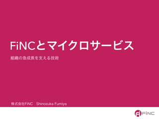 組織の急成長を支える技術
FiNCとマイクロサービス
株式会社FiNC Shinozuka Fumiya
 