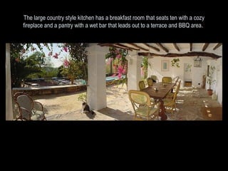 The large country style kitchen has a breakfast room that seats ten with a cozy fireplace and a pantry with a wet bar that leads out to a terrace and BBQ area .  