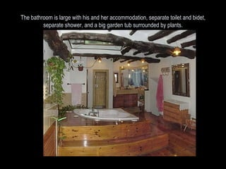 The bathroom is large with his and her accommodation, separate toilet and bidet, separate shower, and a big garden tub surrounded by plants. 