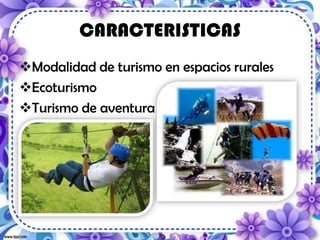 CARACTERISTICAS
Modalidad de turismo en espacios rurales
Ecoturismo
Turismo de aventura
 