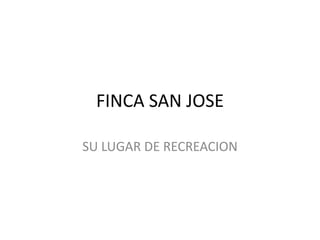 FINCA SAN JOSE

SU LUGAR DE RECREACION
 