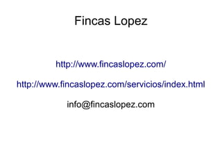 Fincas Lopez
http://www.fincaslopez.com/
http://www.fincaslopez.com/servicios/index.html
info@fincaslopez.com
 