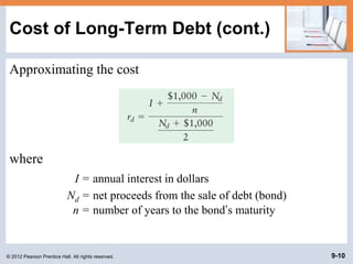 © 2012 Pearson Prentice Hall. All rights reserved. 9-10
Cost of Long-Term Debt (cont.)
Approximating the cost
where
I = annual interest in dollars
Nd = net proceeds from the sale of debt (bond)
n = number of years to the bond’s maturity
 