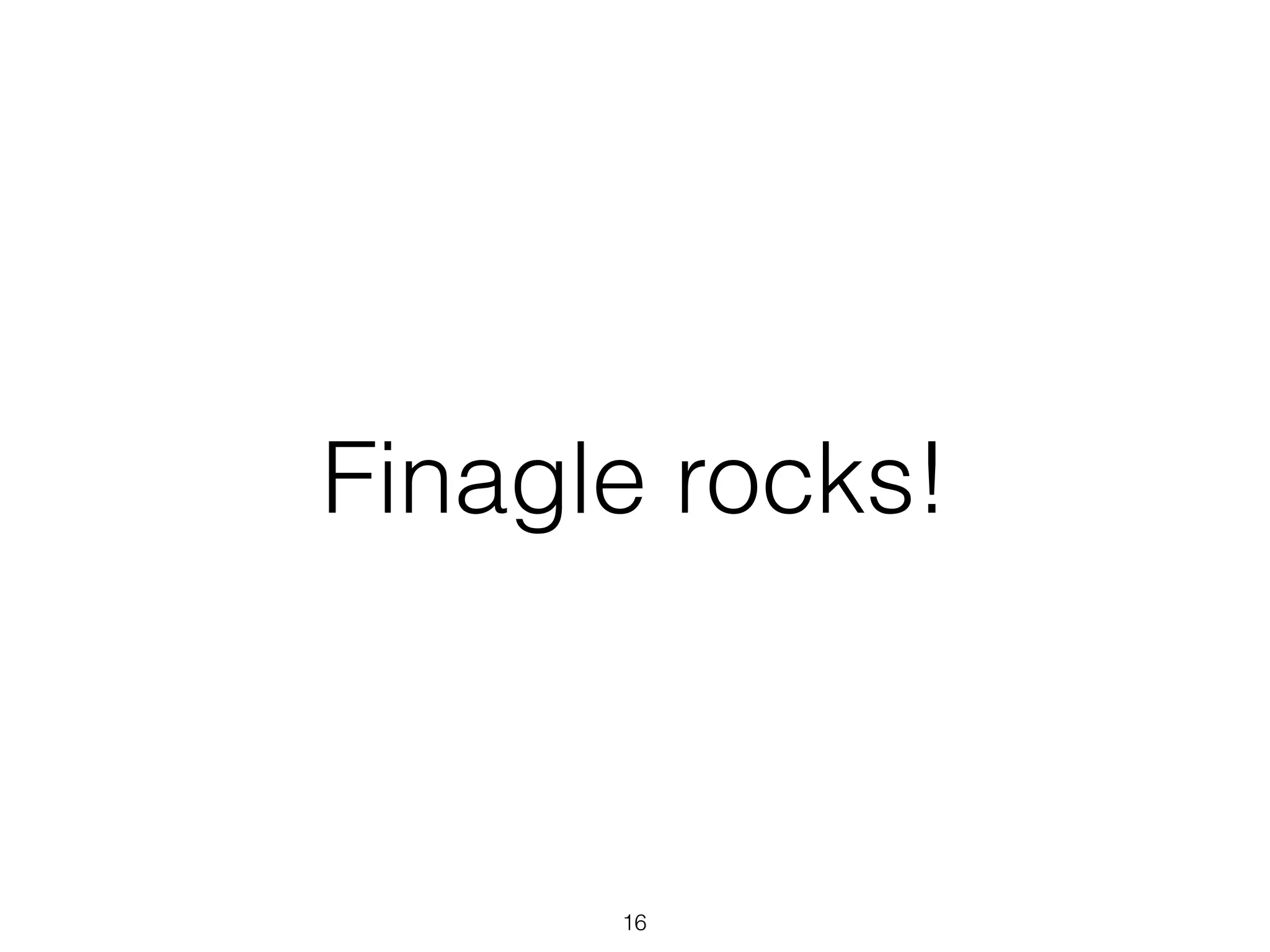 Finagle rocks!
16
 