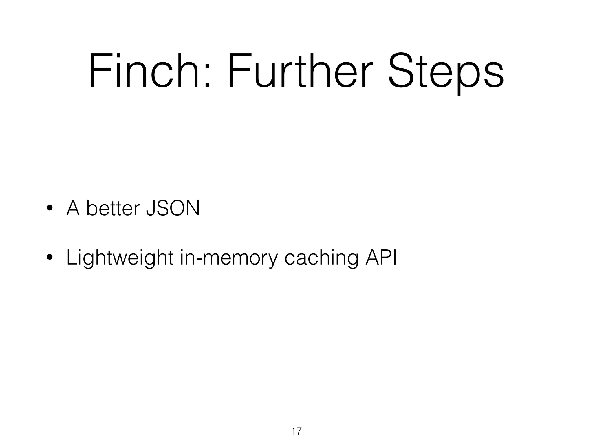 • A better JSON
• Lightweight in-memory caching API
Finch: Further Steps
17
 