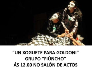 “UN XOGUETE PARA GOLDONI”
GRUPO “FIÚNCHO”
ÁS 12.00 NO SALÓN DE ACTOS
 