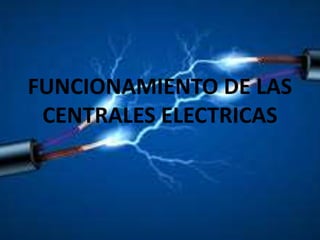 FUNCIONAMIENTO DE LAS
CENTRALES ELECTRICAS
 