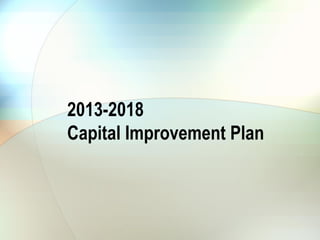 2013-2018
Capital Improvement Plan
 