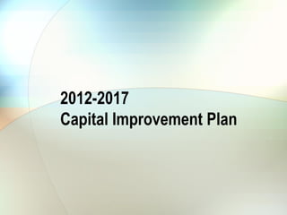 2012-2017
Capital Improvement Plan
 