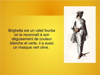 Brighella est un valet fourbe
on le reconnaît à son
déguisement de couleur
blanche et verte, il a aussi
un masque vert olive.
 
