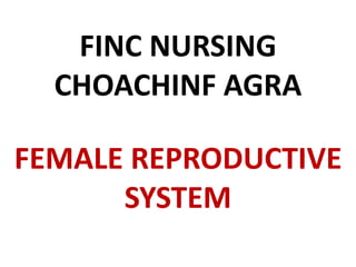 FINC NURSING
CHOACHINF AGRA
FEMALE REPRODUCTIVE
SYSTEM
 
