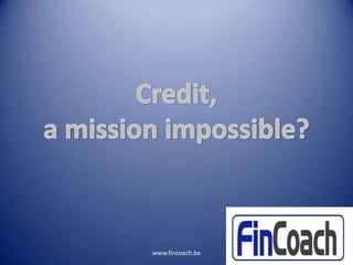 Credit, a mission impossible? www.fincoach.be Slide 1 