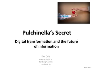 Pulchinella‘s Secret 
Digital transformation and the future 
of information 
Tim Cole 
Internet Publicist 
Salzburg/Munich 
tim@cole.de 
©Tim Cole – FINCO ‚14 
 