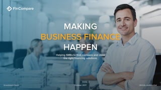 Strictly confidentialInvestment Deck October 2017
Helping SMEs to find, compare and close
the right financing solutions.
MAKING
BUSINESS FINANCE
HAPPEN
 