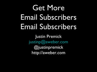 Get More
Email Subscribers
Email Subscribers
      Justin Premick
  justinp@aweber.com
     @justinpremick
    http://aweber.com
 