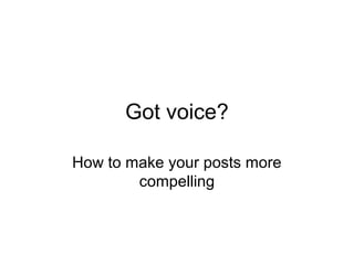 Got voice?

How to make your posts more
        compelling
 