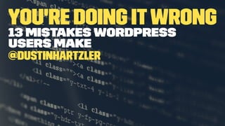 You're Doing itWrong
13 Mistakes WordPress
Users Make
@DustinHartzler
 