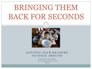 BRINGING THEM
BACK FOR SECONDS



   GETTING YOUR READERS
      TO STICK AROUND
         Presented by Tracie Fobes
        www.pennypinchinmom.com
                  ©2012
 