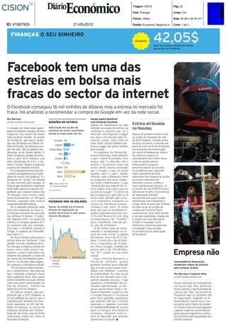 Tiragem: 23019                         Pág: 32

                                                                                                                                 País: Portugal                         Cores: Cor

                                                                                                                                 Period.: Diária                        Área: 26,48 x 35,78 cm²

ID: 41887929                                                               21-05-2012                                            Âmbito: Economia, Negócios e.          Corte: 1 de 3




FINANÇASSEU DINHEIRO
 FINANÇAS O
                                                                                                                                   NÚMERO            42,05$
                                                                                                                                                     Valor do primeiro negócio em bolsa
                                                                                                                                                     das acções do Facebook.




Facebook tem uma das
                                                                                                                                                                        1




estreias em bolsa mais
fracas do sector da internet
O Facebook conseguiu 16 mil milhões de dólares mas a estreia no mercado foi
fraca. Há analistas a recomendar a compra da Google em vez da rede social.
Rui Barroso                                                                                  Google poderá beneficiar
rui.barroso@economico.pt             SESSÕES DE ESTREIA                                      com estreia do Facebook
                                                                                             Apesar do entusiasmo ter sido       Estreia atribulada
A entrada em bolsa mais aguar-       Valorização das acções de                               refreado na sessão de estreia, há   no Nasdaq
dada dos últimos tempos revelou      empresas do sector na primeira                          analistas a apontar que, se o
fraquezas nos títulos da maior       sessão de negociação (em %).                            mercado está disposto a pagar       Apesar do primeiro negócio com
rede social do mundo. As acções                                                              um preço tão elevado pelo Fa-       as acções do Facebook ter sido
do Facebook, que foram avalia-               Facebook 0,6                                    cebook, então, mais cedo ou         de 42,05 dólares, 10,66% acima
das em 38 dólares na Oferta Pú-                                                              mais tarde, estará também dis-      do preço da oferta, a entrada em
                                              LinkedIn                   109
blica de Venda, até abriram a ses-                                                           posto a pagar um preço melhor       bolsa da rede social foi atribulada.
são em alta, mas os ganhos mo-        Pandora Media           8,88                           pelo Google.                        Um problema na comunicação
deraram-se de forma rápida. O                                                                   Os analistas da Pivotal Re-      por parte do Nasdaq das ordens
                                                   Yelp             64
título terminou a sessão de sexta-                                                           search referiram, num relatório     de compra e venda e no
feira a valer 38,23 dólares, com              Groupon          31                            a que o Diário Económico teve       cancelamento das ordens levou
uma valorização de 0,6% e du-                                                                acesso, que “o mercado está a       a que as acções apenas
                                                        -5 Zynga
rante a sessão chegou a negociar                                                             avaliar o Facebook como um          começassem a negociar
                                                                                                                                                                        2
ao preço de entrada em bolsa.                   Google        18                             activo muito menos arriscado        meia-hora depois do previsto.
   Foi a segunda estreia mais fra-                                                   354
                                                                                             que o Google, o que, na nossa       Os problemas que a segunda
                                                 Baidu
ca entre as empresas mais conhe-                                                             opinião, não é o caso”. Assim,      maior operadora da bolsa
cidas do sector (ver gráfico). E a               Yahoo                    134                referem, que a diferença entre      americana teve levaram as acções
prestação do ‘rookie’ do Nasdaq                           0                                  as avaliações das duas empre-       da própria operadora de
só não terá sido pior porque os            Estreias no último ano                            sas serão evidenciadas, o que       mercados a descer 4,39%, a
bancos que montaram a operação             Estreias mais antigas                             “poderá dar um suporte de va-       maior queda desde Outubro. Já
terão dado suporte às acções, im-    Fonte: Bloomberg
                                                                                             lores muito mais altos para as      as acções da rival NYSE Euronext
pedindo que caíssem abaixo dos                                                               acções da Google”. O motor de       valorizaram 0,33%. Os problemas
38 dólares. Essa tarefa coube                                                                busca negoceia a um valor 13,8      de negociação também
maioritariamente ao Morgan                                                                   vezes mais elevado que os lu-       envolveram uma outra cotada
Stanley, segundo uma notícia         FACEBOOK NOS 38 DÓLARES                                 cros estimados, enquanto as         relacionada como Facebook, a
avançada pela Bloomberg.                                                                     acções do Facebook transac-         Zynga, fonte de parte das receitas
   Foi a segunda prestação mais      Apesar da subida nos primeiros                          cionam a um valor 75 vezes          da rede social. As acções da
fraca das empresas da nova in-       minutos de negociação, as                               mais alto que os resultados lí-     criadora do Farmville foram
ternet que entraram no mercado       acções encerraram a valer pouco                         quidos esperados para este ano.     suspensas por duas vezes devido
nos últimos 12 meses. O Linke-       mais de 38 dólares.                                     A Pivotal Research tem uma          à elevada volatilidade. Acabariam
dIn disparou 109% na sessão de        43                                                     recomendação de “vender”            a sessão com uma descida de
estreia e a Groupon ganhou 31%                                                               para o Facebook, com um pre-        13,42%. O regulador norte-
no primeiro dia, por exemplo.                                                                ço-alvo de 30 dólares.              americano comunicou que está
Pior que o Facebook apenas a                                                                    Já há várias casas de inves-     a investigar o que sucedeu
Zynga, a criadora do Farmville,                                                              timento a acompanhar as ac-         no primeiro dia de negociação
que cedeu 5%.                                                                                ções da rede social. A média        do Facebook.
   Há duas justificações para a      40                                                      dos preços-alvo é de 39,77 dó-
estreia fraca do Facebook. Uma                                                               lares. O mais alto é de 49 dóla-
prende-se com a avaliação eleva-                                                             res e o mais baixo de 25 dóla-
da com que a empresa entrou em                                                               res. Para o Google, a média dos
bolsa, com a rede social a au-                                                               preços-alvo é de 746,88 dóla-
mentar o preço indicativo nas
vésperas da operação e o facto de
                                      37     18-05-2012 16:30             18-05-2012 21:00
                                                                                             res, 25% acima do seu valor
                                                                                             actual.
                                                                                                                                                                        Empresa não
as contas dos investidores pode-                                                                Para a Pivotal Research, o
rem ter-se tornado mais exigen-            Preço de                                          Facebook enfrenta quatro                                                   Intermediários financeiros
tes, passado o entusiasmo inicial.         entrada                                           grandes desafios para impedir                                              receberam ordens de clientes
                                     Fonte: Bloomberg
   “Eu sei que há muito entusias-                                                            que as suas acções sejam inun-                                             para comprar acções.
mo e exuberância, mas pareceu                                                                dadas com ‘dislikes’: o modelo
que o mercado começou a fazer                                                                de publicidade da rede social                                              Rui Barroso e Catarina Melo
uma avaliação dura. Para quem                                                                terá de ser afinado para con-                                              rui.barroso@economico.pt
estiver investido na acção, deverá                                                           quistar grandes marcas, o que
estar um pouco preocupado no                                                                 aumenta a volatilidade dos re-                                             Houve dezenas de investidores
fim-de-semana”, referiu um                                                                   sultados operacionais; as des-                                             nacionais que não quiseram
gestor de activos à Reuters.                                                                 pesas operacionais estão a au-                                             deixar passar a oportunidade de
   Aos preços actuais, que per-                                                              mentar bastante; a guerra com                                              colocar um ‘like’ nas acções do
mitiram que a OPV atingisse os                                                               o Google lançará o Facebook                                                Facebook logo no primeiro dia
16 mil milhões de euros e que a                                                              para fazer grandes aquisições                                              de negociação. Segundo os in-
capitalização bolsista do Face-                                                              que poderão não ter o retorno                                              termediários financeiros con-
book superasse os 100 mil mi-                                                                esperado; e, quando o período                                              tactados pelo Diário Económi-
lhões de dólares, as acções da                                                               de indisponibilidade de acções                                             co, foram vários os portugueses
empresa fundada por Zucker-                                                                  para os antigos investidores                                               a querer negociar acções da em-
berg são das mais caras da bolsa                                                             terminar, chegarão mais ac-                                                presa que protagonizou a entra-
americana, tendo em conta os                                                                 ções ao mercado que poderão                                                da em bolsa mais aguardada dos
rácios de avaliação.                                                                         pressionar a cotação. ■                                                    últimos tempos.
 