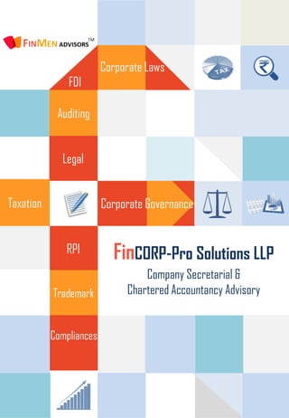 Auditing
Taxation
Trademark
FinCORP-Pro Solutions LLP
Company Secretarial &
Chartered Accountancy Advisory
Legal
RPI
FDI
Compliances
Corporate Governance
Corporate Laws
 