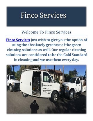Welcome To Finco Services
Finco Services just wish to give you the option of
using the absolutely greenest of the green
cleaning solutions as well. Our regular cleaning
solutions are considered to be the Gold Standard
in cleaning and we use them every day.
 