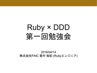 第一回DDD勉強会
2016/04/14
株式会社FiNC 重村 裕紀(Rubyエンジニア)
 