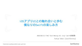 iOSアプリUIとの触れ合いと歩む

僕なりのSwiftの楽しみ方
Fumiya	Sakai	(Just1factory)
2019/03/12	FiNC	Tech	Meetup	#2	~try!	Swift前夜祭~
 