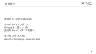 2
自己紹介
篠塚史弥 (@shinofumijp)
サーバサイドエンジニア
Rubyを主に使っている
最近はJavaエンジニア見習い
気になっているOSS
Apache tinkerpop, JanusGraph
 